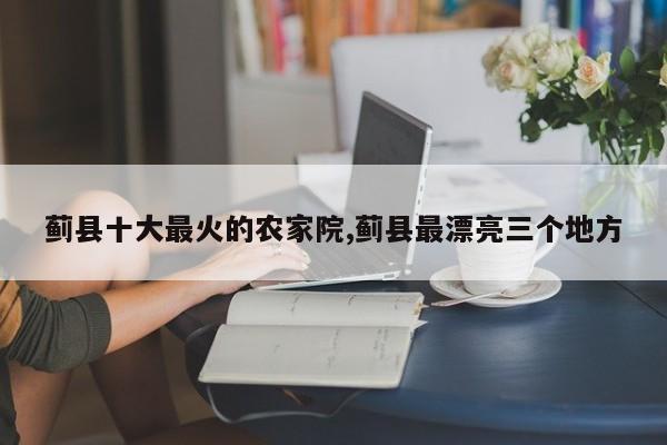 蓟县十大最火的农家院,蓟县最漂亮三个地方