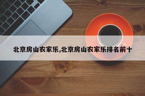 北京房山农家乐,北京房山农家乐排名前十