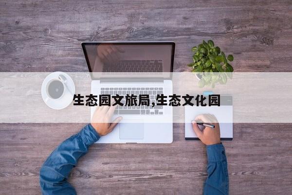 生态园文旅局,生态文化园