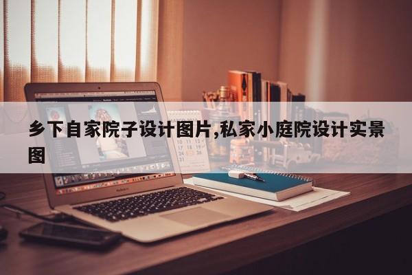 乡下自家院子设计图片,私家小庭院设计实景图